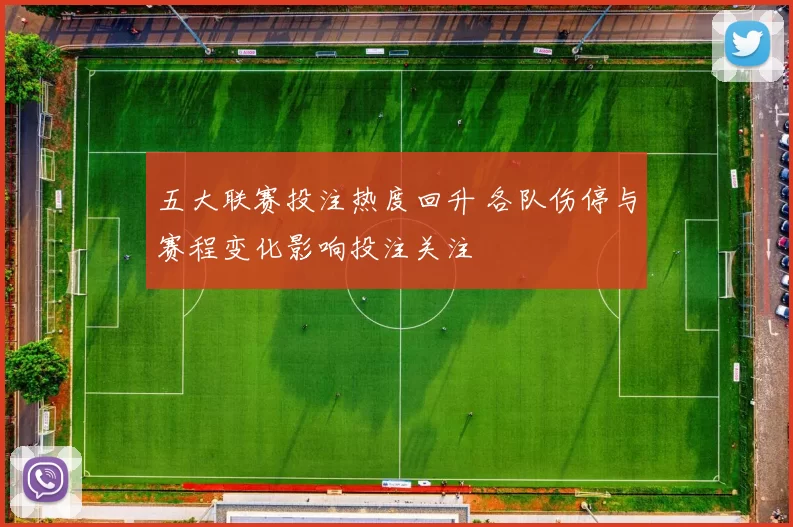 五大联赛投注热度回升 各队伤停与赛程变化影响投注关注
