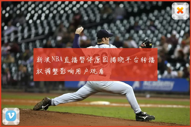 新浪NBA直播暂停原因揭晓平台转播权调整影响用户观看