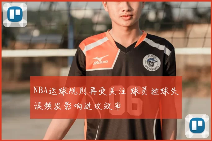 NBA运球规则再受关注 球员控球失误频发影响进攻效率