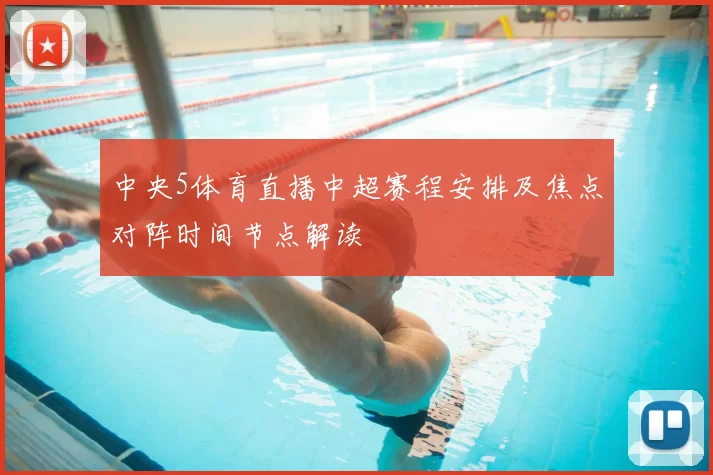 中央5体育直播中超赛程安排及焦点对阵时间节点解读