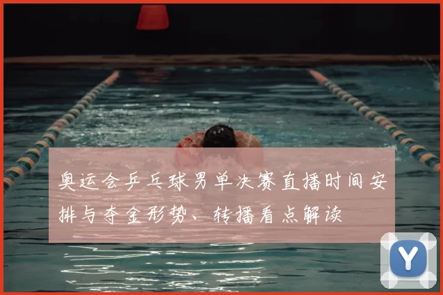 奥运会乒乓球男单决赛直播时间安排与夺金形势、转播看点解读