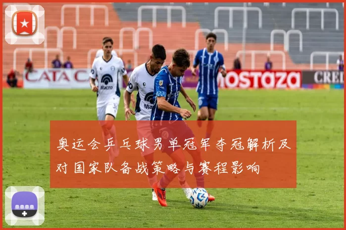 奥运会乒乓球男单冠军夺冠解析及对国家队备战策略与赛程影响