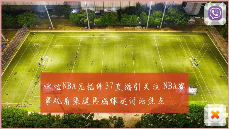 咪咕NBA无插件37直播引关注 NBA赛事观看渠道再成球迷讨论焦点