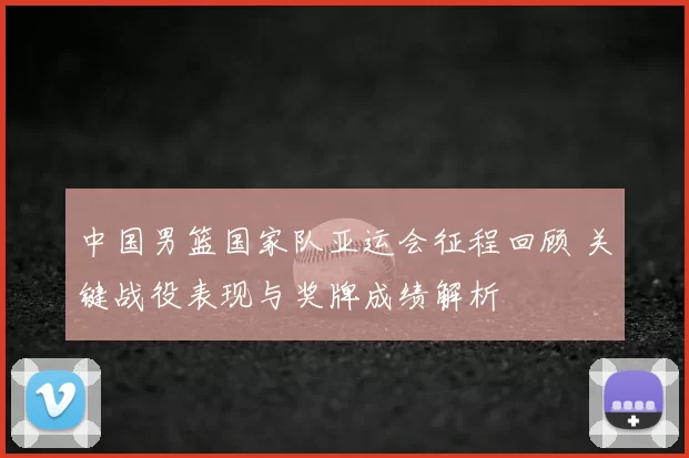 中国男篮国家队亚运会征程回顾 关键战役表现与奖牌成绩解析