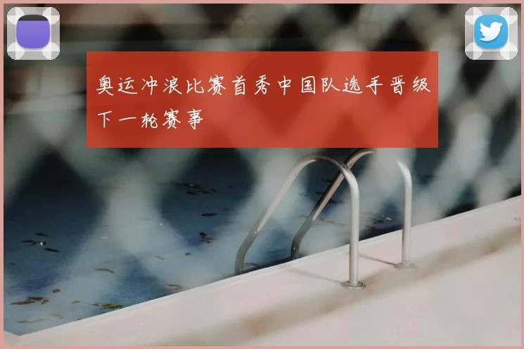 奥运冲浪比赛首秀中国队选手晋级下一轮赛事