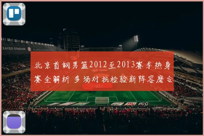 北京首钢男篮2012至2013赛季热身赛全解析 多场对抗检验新阵容磨合