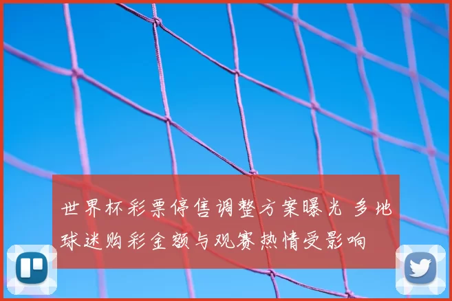 世界杯彩票停售调整方案曝光 多地球迷购彩金额与观赛热情受影响