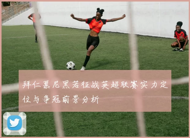 拜仁慕尼黑若征战英超联赛实力定位与争冠前景分析