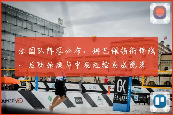 法国队阵容公布，姆巴佩领衔锋线，后防轮换与中场经验或成隐患