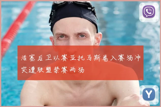 活塞后卫以赛亚托马斯卷入赛场冲突遭联盟禁赛两场