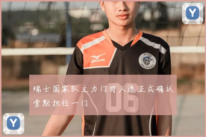 瑞士国家队主力门将人选正式确认索默担任一门