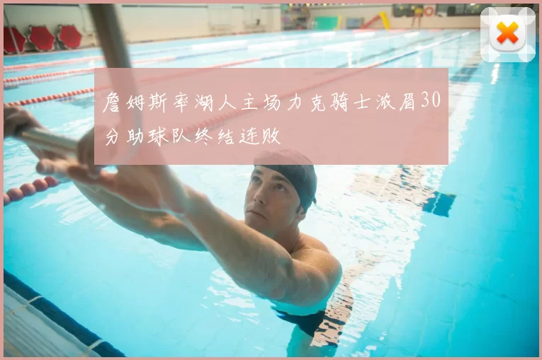 詹姆斯率湖人主场力克骑士浓眉30分助球队终结连败