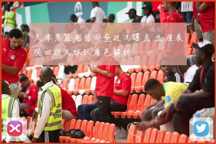 天津男篮老将田垒近况曝光 生涯表现回顾及球队角色解析