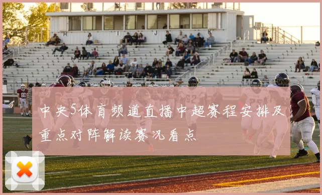 中央5体育频道直播中超赛程安排及重点对阵解读赛况看点