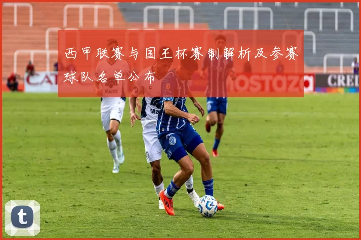 西甲联赛与国王杯赛制解析及参赛球队名单公布