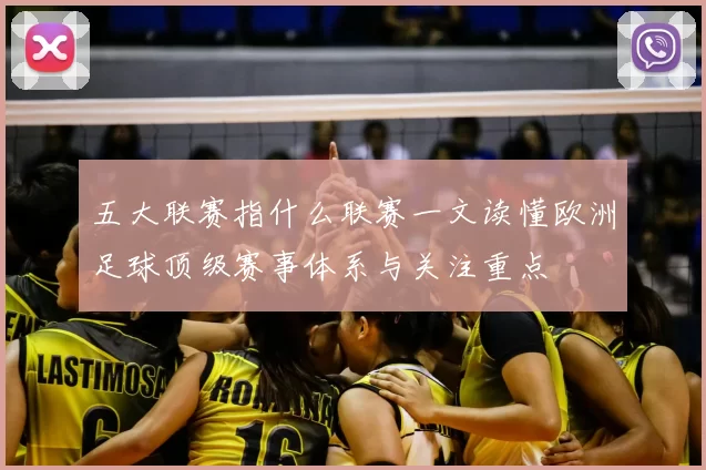 五大联赛指什么联赛一文读懂欧洲足球顶级赛事体系与关注重点
