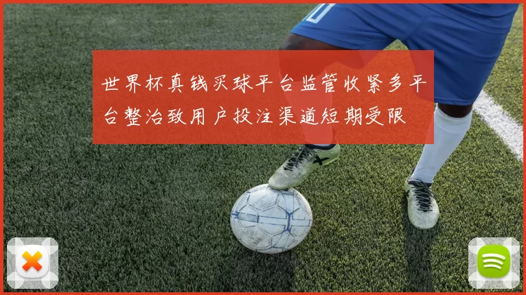 世界杯真钱买球平台监管收紧多平台整治致用户投注渠道短期受限
