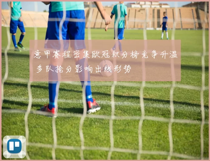 意甲赛程密集欧冠积分榜竞争升温 多队抢分影响出线形势