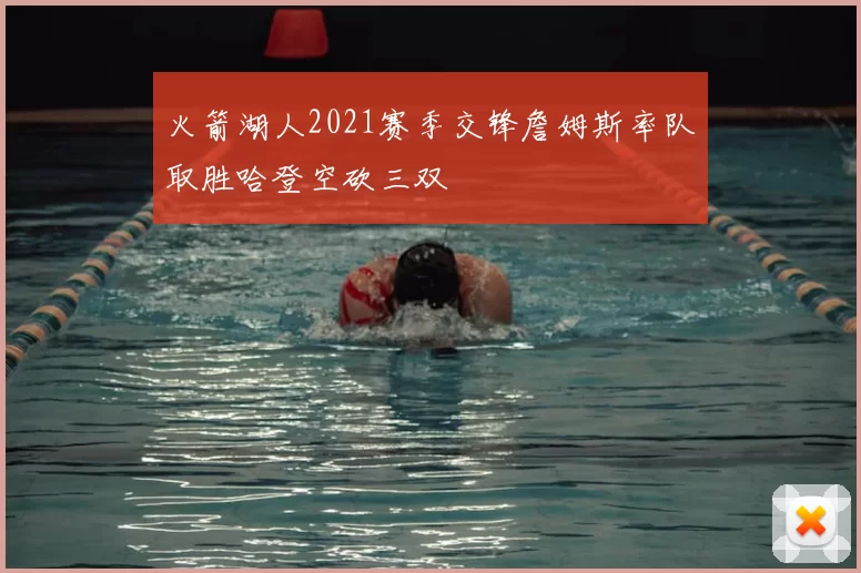 火箭湖人2021赛季交锋詹姆斯率队取胜哈登空砍三双