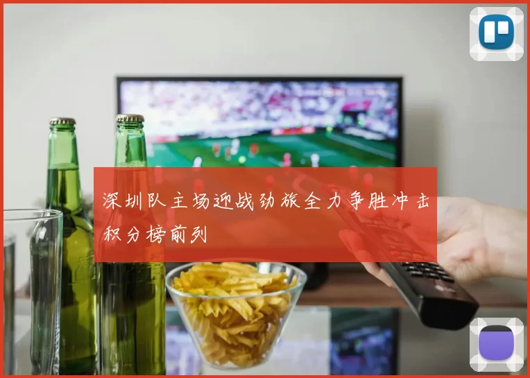 深圳队主场迎战劲旅全力争胜冲击积分榜前列