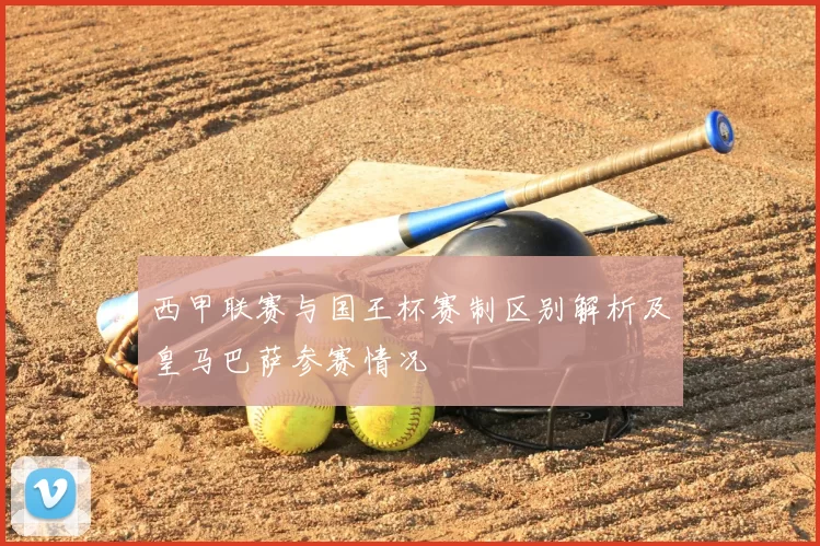 西甲联赛与国王杯赛制区别解析及皇马巴萨参赛情况