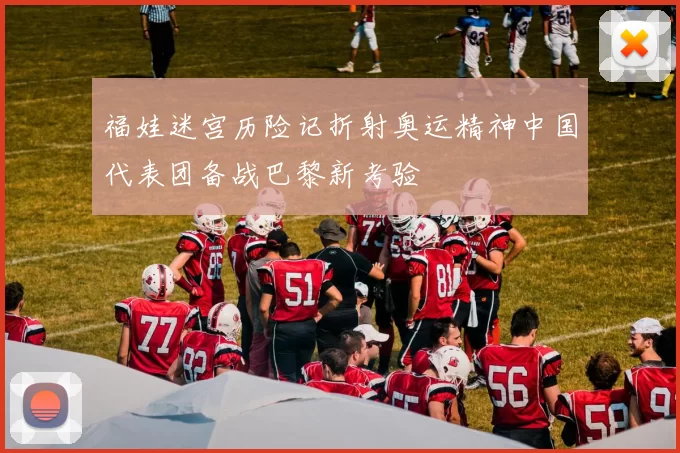 福娃迷宫历险记折射奥运精神中国代表团备战巴黎新考验