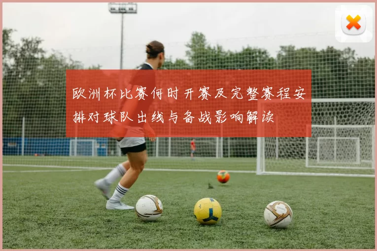 欧洲杯比赛何时开赛及完整赛程安排对球队出线与备战影响解读