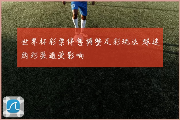 世界杯彩票停售调整足彩玩法 球迷购彩渠道受影响