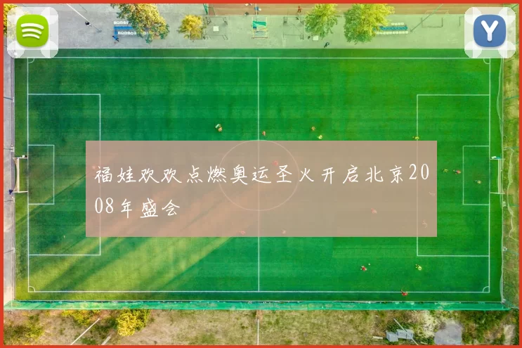 福娃欢欢点燃奥运圣火开启北京2008年盛会