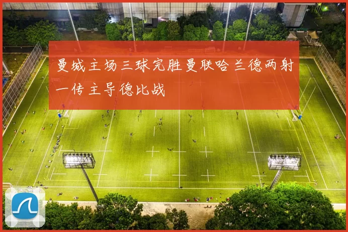 曼城主场三球完胜曼联哈兰德两射一传主导德比战