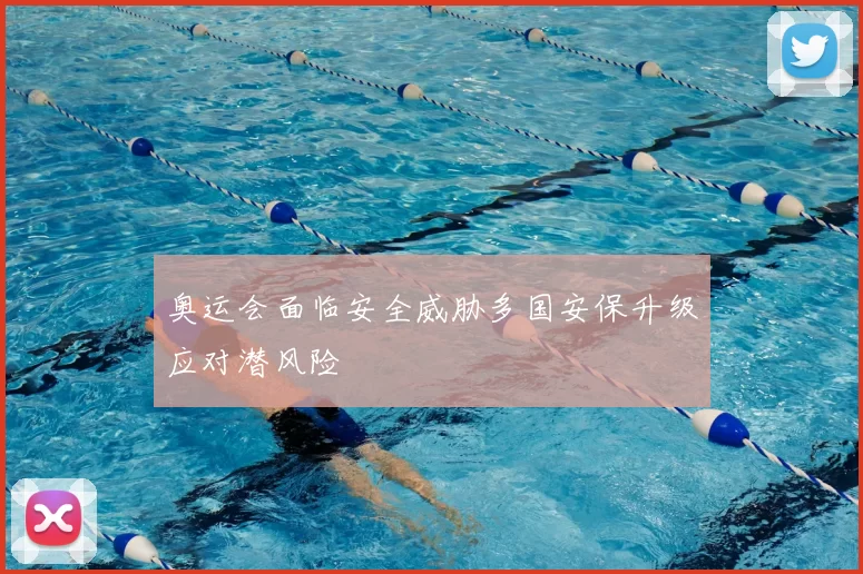 奥运会面临安全威胁多国安保升级应对潜风险