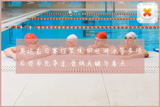 奥运首日赛程聚焦 田径游泳等多项目将率先争金 晋级关键与看点