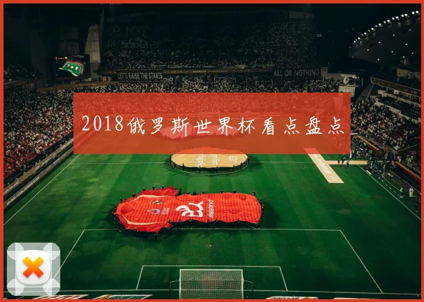 2018俄罗斯世界杯看点盘点
