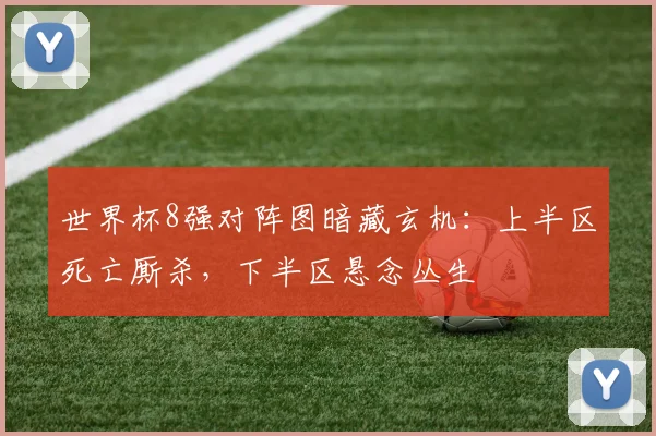 世界杯8强对阵图暗藏玄机：上半区死亡厮杀，下半区悬念丛生