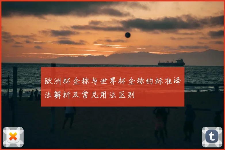 欧洲杯全称与世界杯全称的标准译法解析及常见用法区别