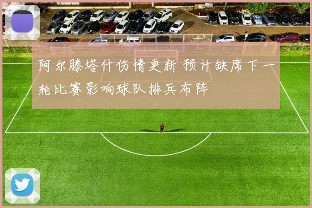 阿尔滕塔什伤情更新 预计缺席下一轮比赛影响球队排兵布阵