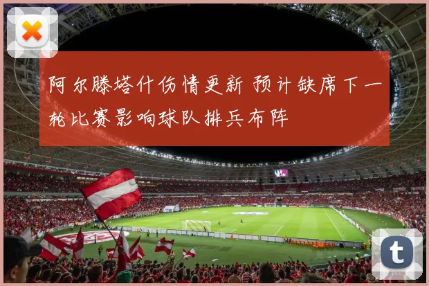 阿尔滕塔什伤情更新 预计缺席下一轮比赛影响球队排兵布阵