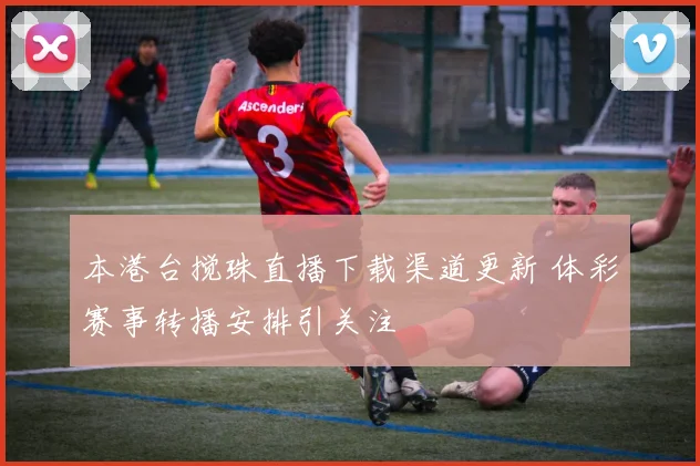 本港台搅珠直播下载渠道更新 体彩赛事转播安排引关注