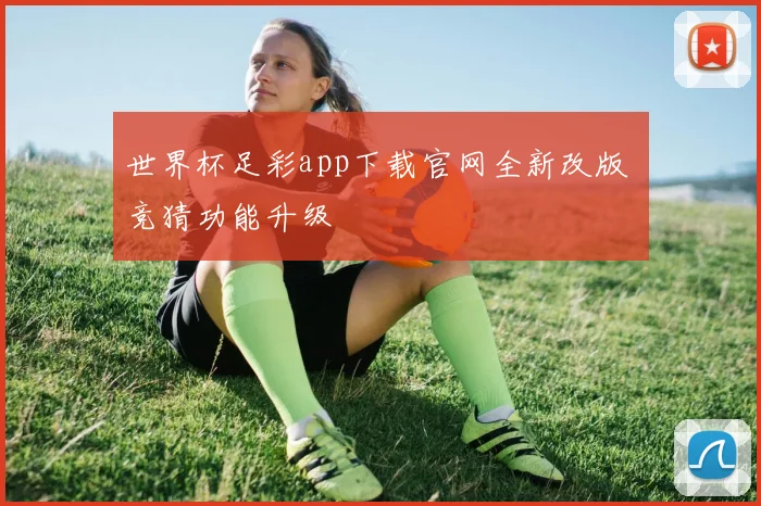 世界杯足彩app下载官网全新改版 竞猜功能升级