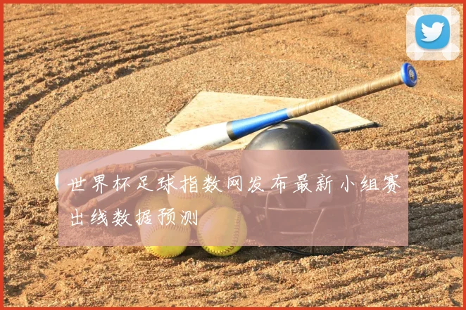 世界杯足球指数网发布最新小组赛出线数据预测